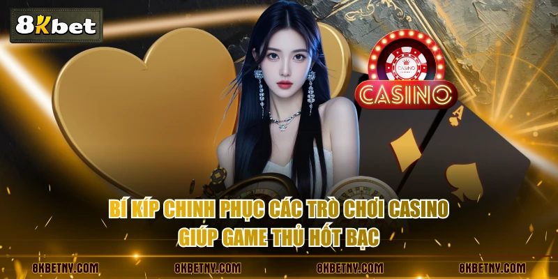 Bí kíp chinh phục các trò chơi casino giúp game thủ hốt bạc