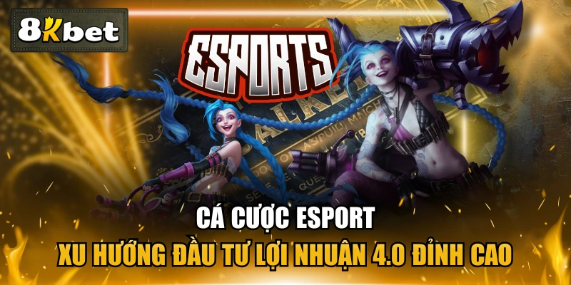 Cá Cược Esport - Xu Hướng Đầu Tư Lợi Nhuận 4.0 Đỉnh Cao