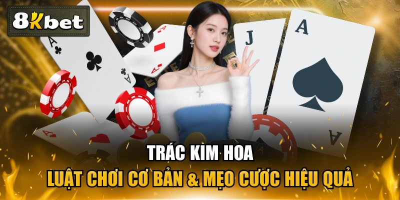 Trác Kim Hoa - Luật Chơi Cơ Bản & Mẹo Cược Hiệu Quả